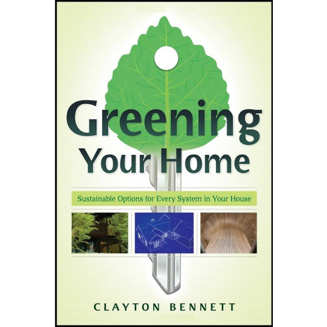 Greening Your Home: Sustainable Options for Every System In Your House by Clayton Bennett