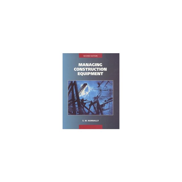 Managing Construction Equipment, 2/E by Stephens W. Nunnally