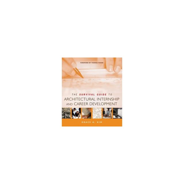 The Survival Guide to Architectural Internship and Career Development by Grace H. Kim and Thomas Fis