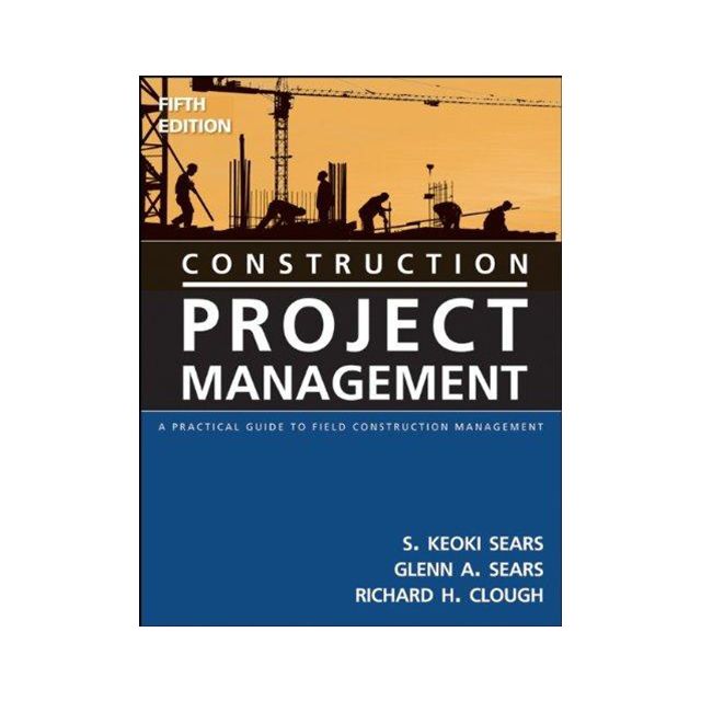 Construction Project Management: A Practical Guide to Field Construction Management by S. Keoki Sear