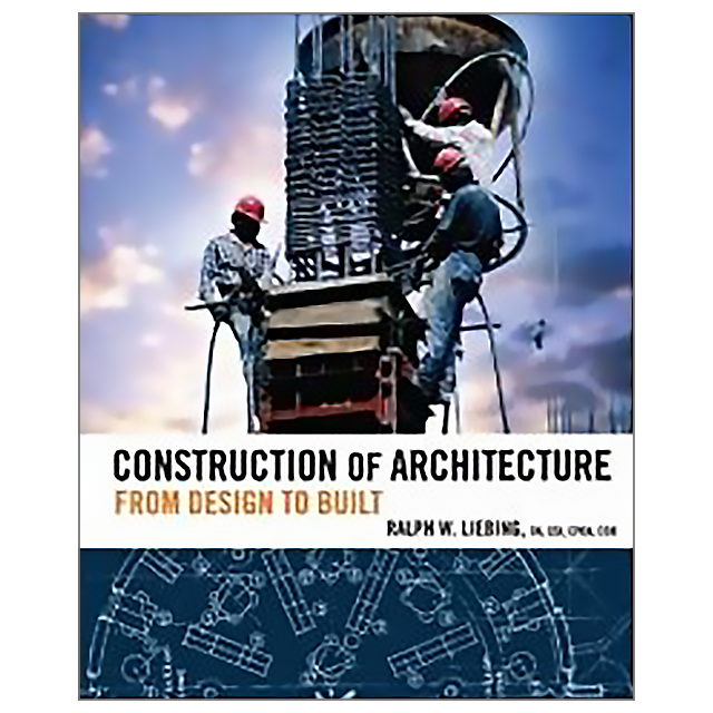 Construction of Architecture: From Design to Built by Ralph W. Liebing