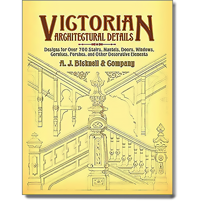 Victorian Architectural Details: Designs for Over 700 Stairs, Mantels, Doors, Windows, Cornices, Por