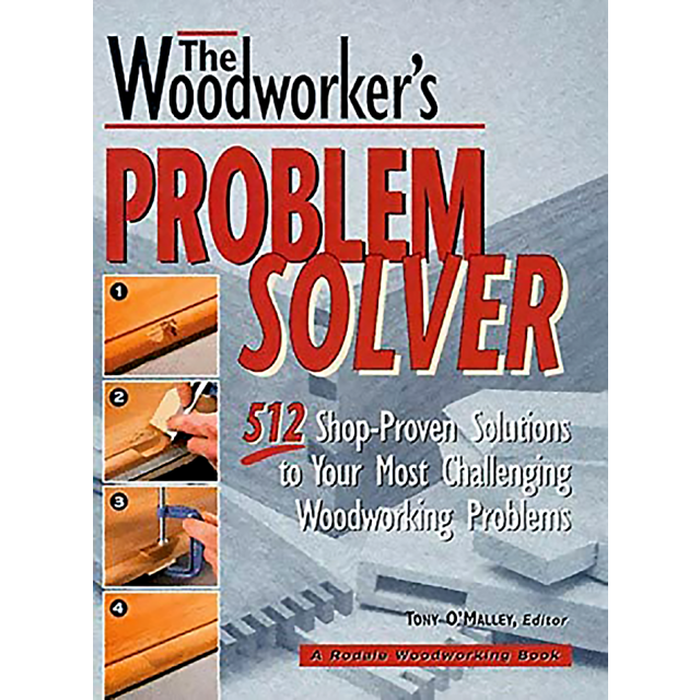 The Woodworker&#039;s Problem Solver: 512 Shop-Proven Solutions to Your Most Challenging Woodworking Prob