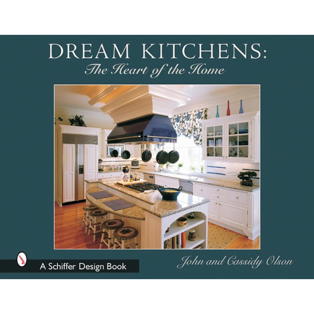 Dream Kitchens: The Heart of the Home by John Olson and Cassidy Olson