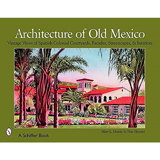 Architecture of Old Mexico: Vintage Views of Spanish Colonial Courtyards, Facades, Streetscapes, &amp; I