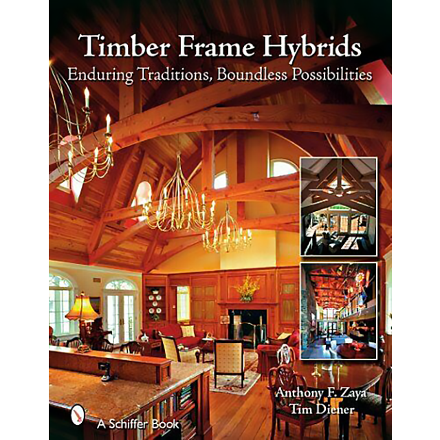 Timber Frame Hybrids: Enduring Traditions, Boundless Possibilities by Anthony F. Zaya and Tim Diener