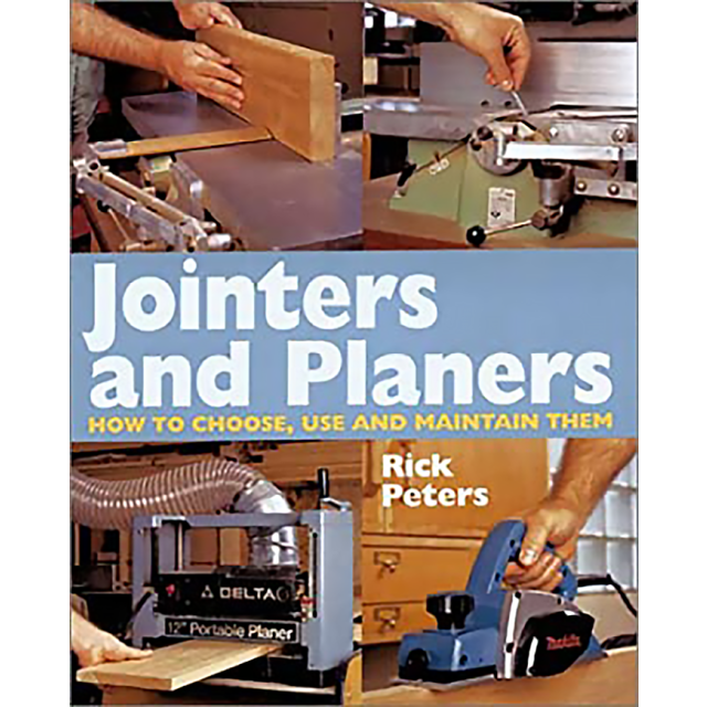 Jointers and Planers: How to Choose, Use and Maintain Them by Rick Peters