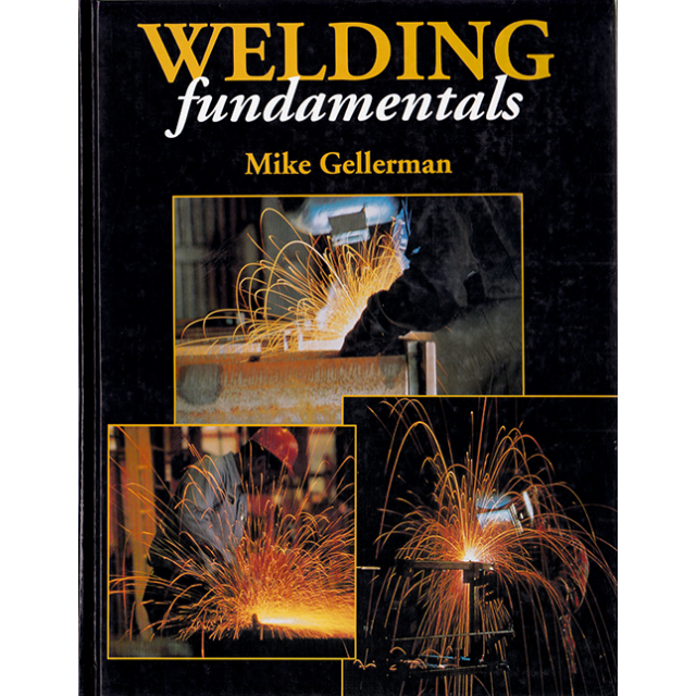 Welding Fundamentals: by Mike Gellerman
