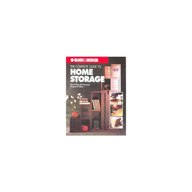 The Complete Guide to Home Storage (Black &amp; Decker Home Improvement Library) by Editors of Creative