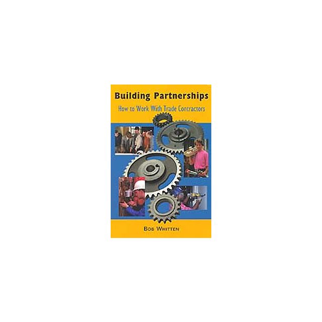 Building Partnerships: How to Work with Trade Contractors by Bob Whitten