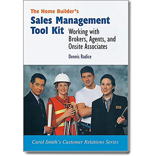 The Home Builder's Sales Management Took Kit: Working with Brokers, Agents, and On-Site Sales Associ