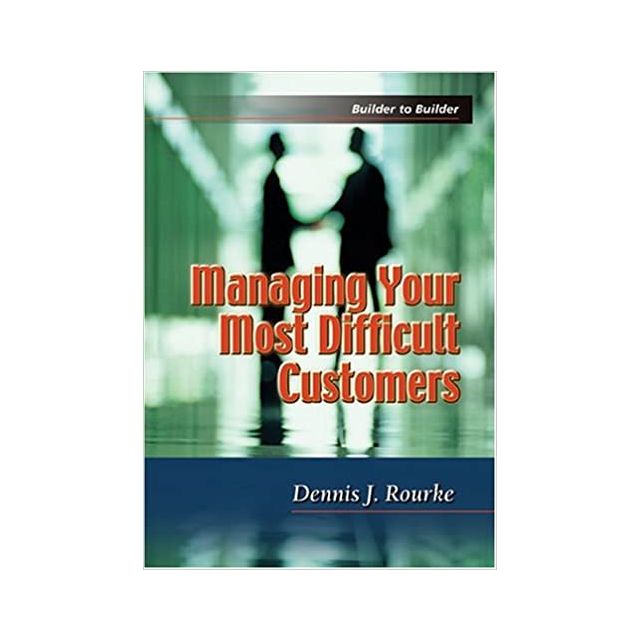 Managing Your Most Difficult Customers by Dennis J. Rourke