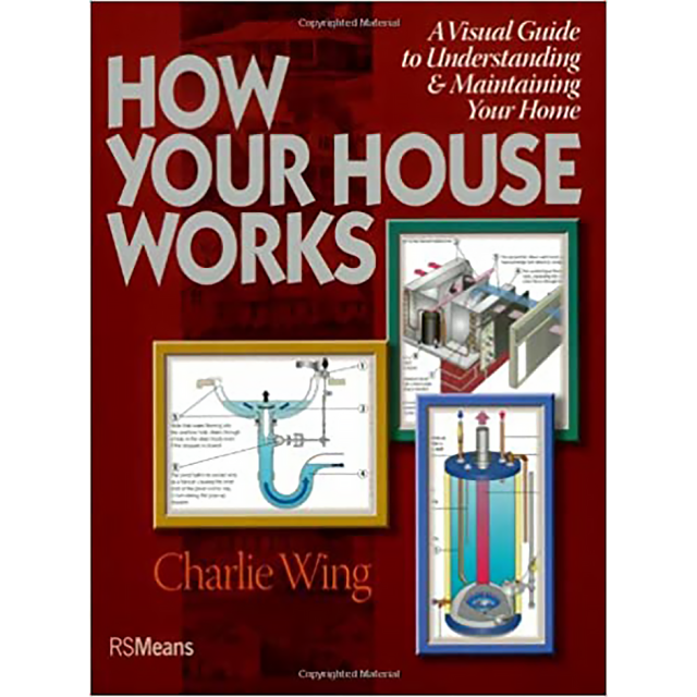How Your House Works: A Visual Guide to Understanding & Maintaining Your Home by Charlie Wing