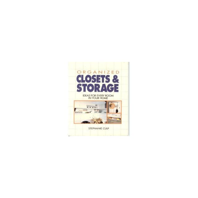Organized Closets and Storage: Ideas for Every Room in Your House by Stephanie Culp