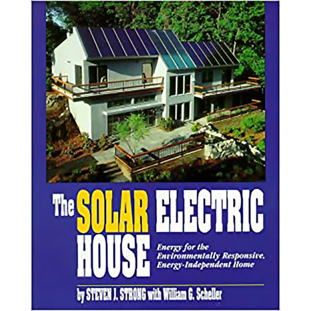 The Solar Electric House: Energy for the Environmentally-Responsive, Energy-Independent Home