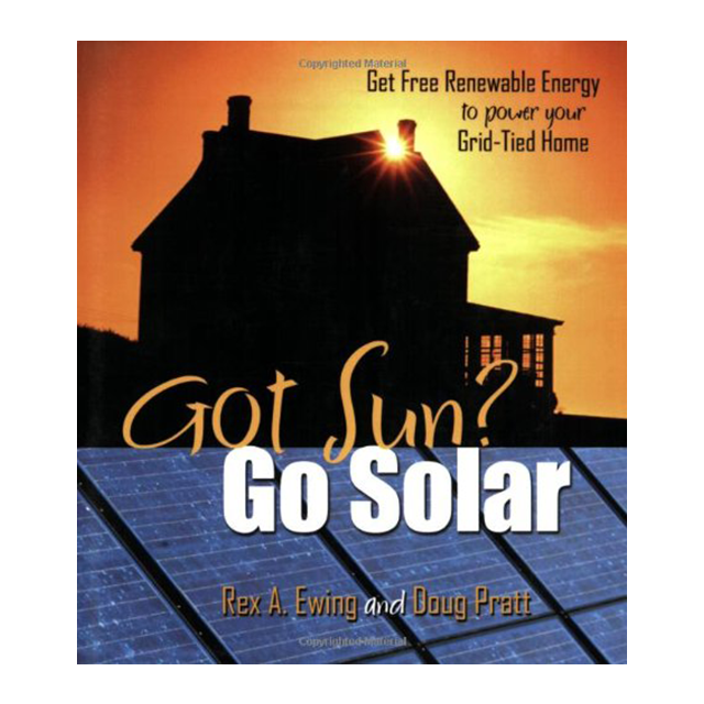 Got Sun? Go Solar: Get Free Renewable Energy to Power Your Grid-Tied Home by Rex A. Ewing and Doug P