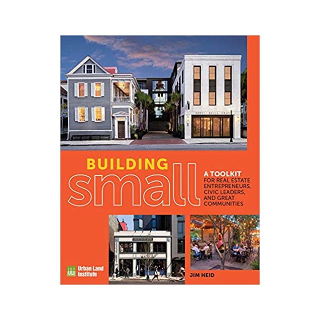 Building Small: A Toolkit for Real Estate Entrepreneurs, Civic Leaders, and Great Communities