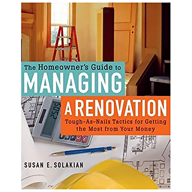 The Homeowner&#039;s Guide to Managing a Renovation: Tough-As-Nails Tactics for Getting the Most from You