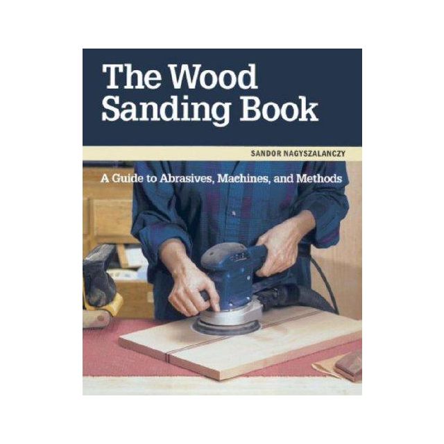 The Wood Sanding Book: A Guide to Abrasives, Machines, and Methods