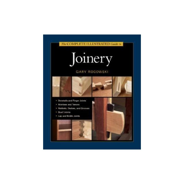 The Complete Illustrated Guide to Joinery by Gary Rogowski