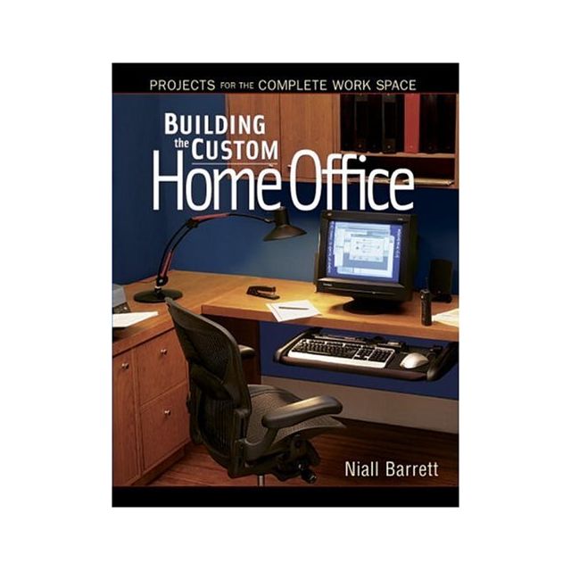 Building the Custom Home Office: Projects for the Complete Home Work Space