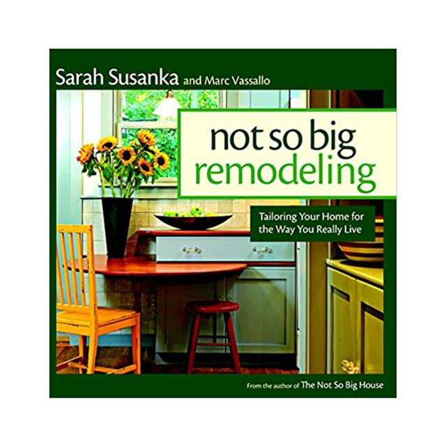 Not So Big Remodeling: Tailoring Your Home for the Way You Really Live by Sarah Susanka and Marc Vas