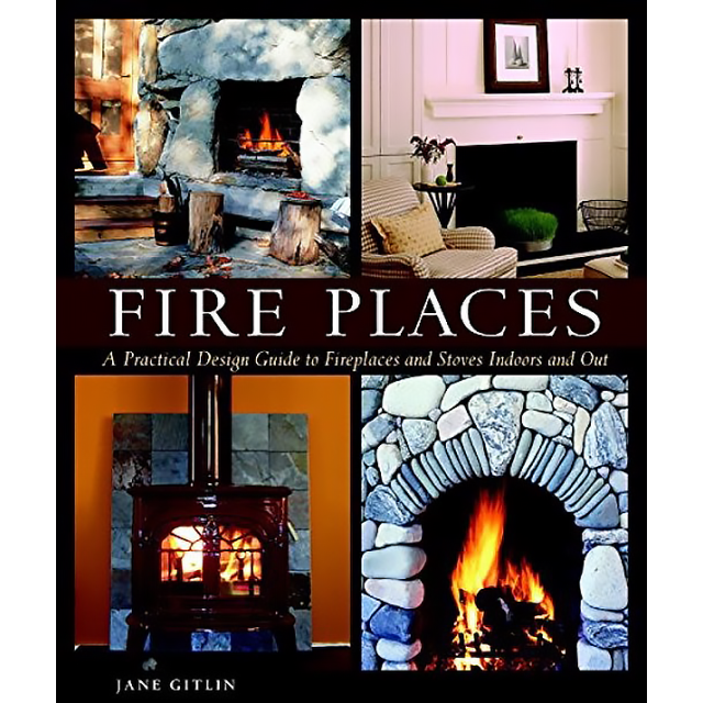 Fire Places: A Practical Design Guide to Fireplaces and Stoves Indoors and Out