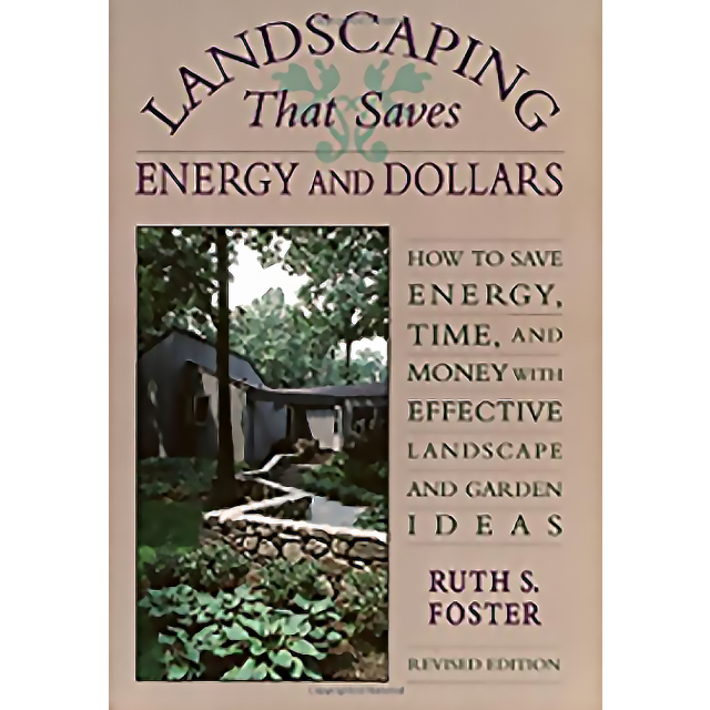 Landscaping That Saves Energy and Dollars by Ruth S. Foster