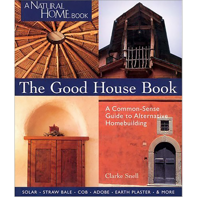 The Good House Book : A Common-Sense Guide to Alternative Homebuilding, by Clarke Snell ,