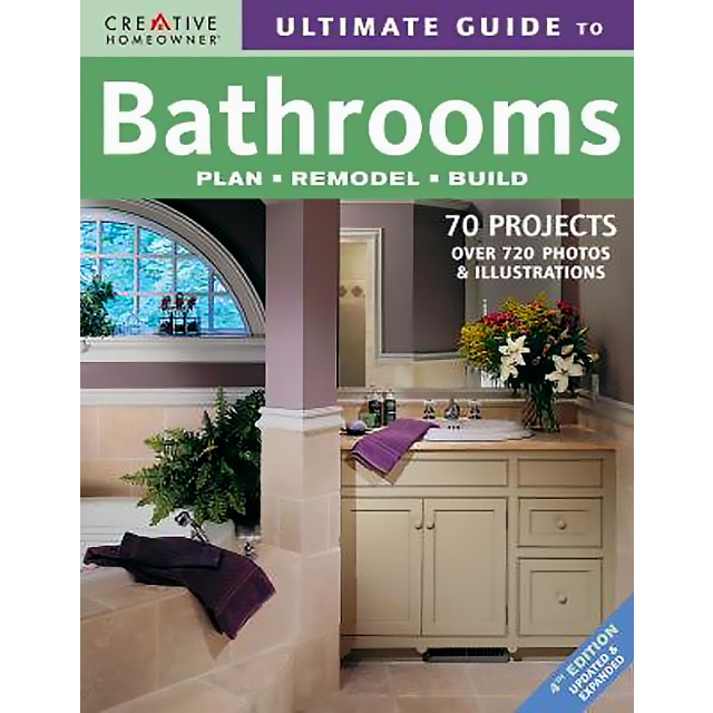 Ultimate Guide to Bathrooms: Plan, Remodel, Build by Editors of Creative Homeowner