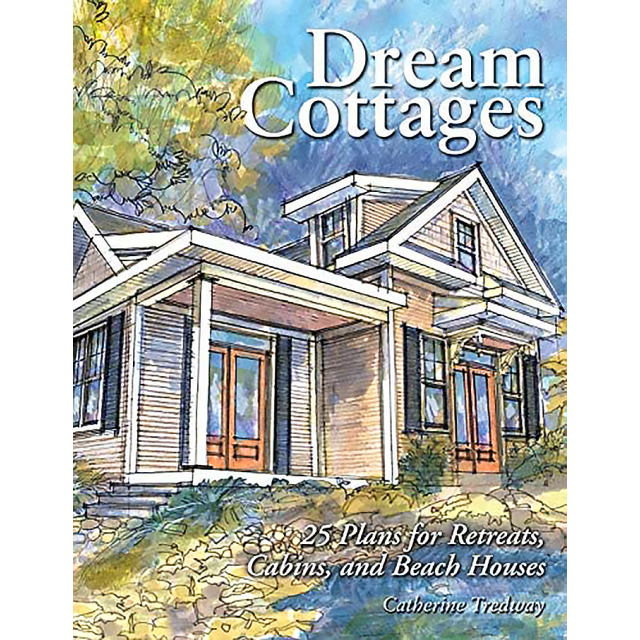 Dream Cottages : 25 Plans for Retreats, Cabins, and Beach Houses by Catherine Tredway