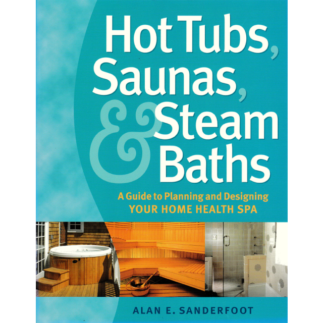 Hot Tubs, Saunas &amp; Steam Baths: A Guide to Planning and Designing Your Home Health Spa