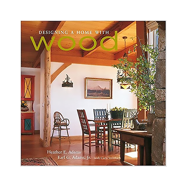 Designing a Home with Wood by Heather E. Adams, Earl G. Adams and Carla Steinbach