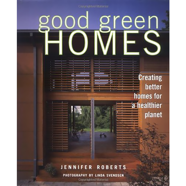 Good Green Homes: Creating Better Homes for a Healthier Planet by Jennifer Roberts