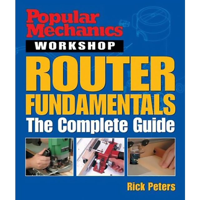 Popular Mechanics Workshop: Router Fundamentals The Complete Guide