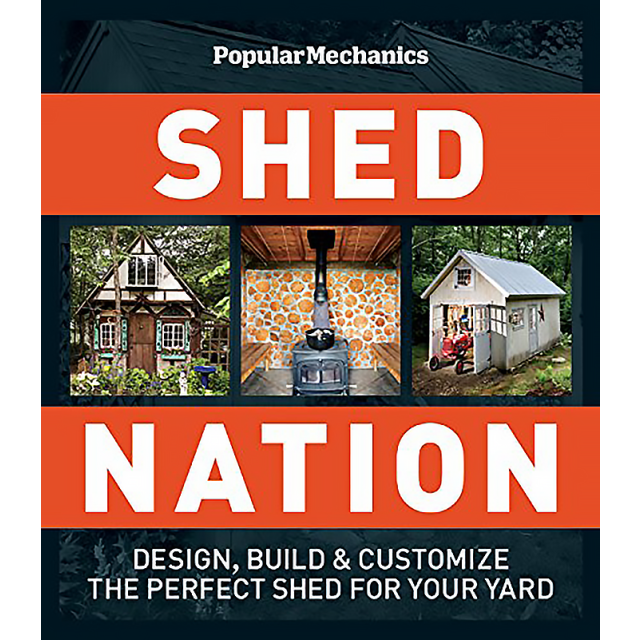 Popular Mechanics Shed Nation: Design, Build &amp; Customize the Perfect Shed for Your Yard