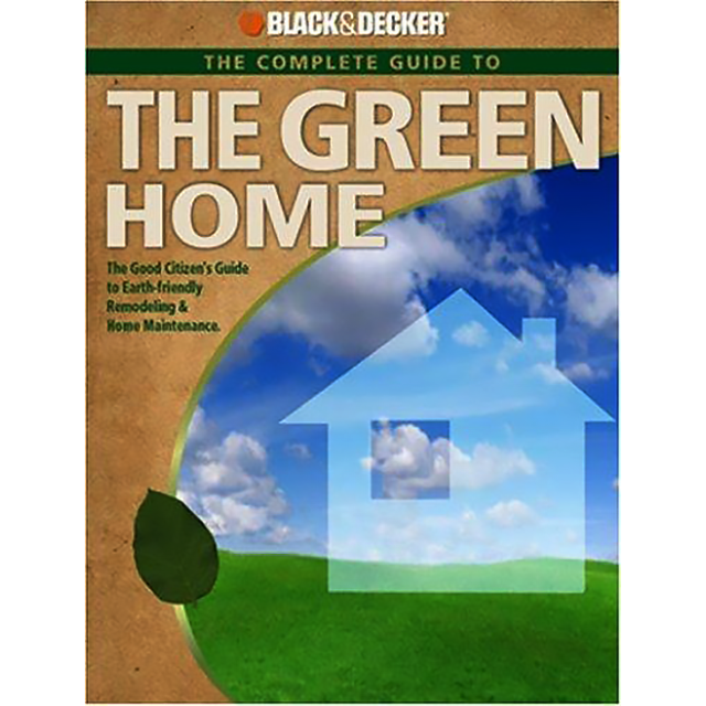 Black &amp; Decker The Complete Guide to A Green Home: The Good Citizen&#039;s Guide to Earth-friendly Remode