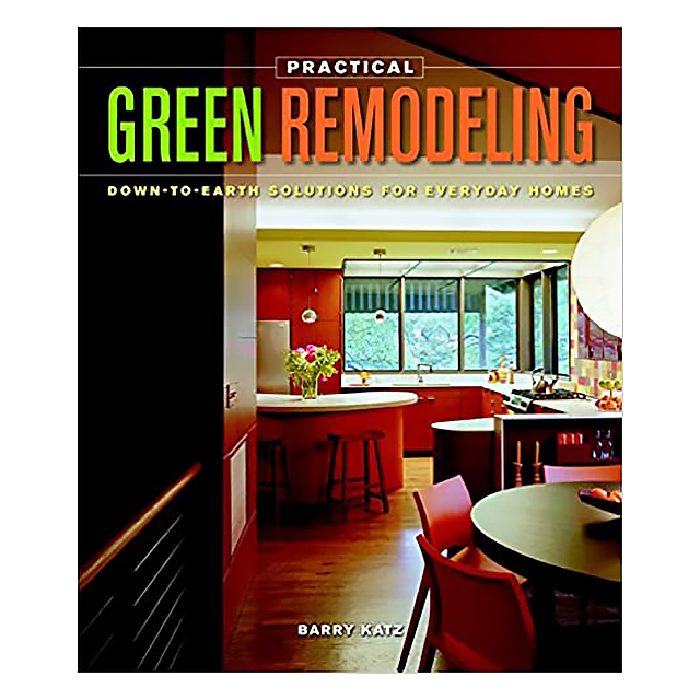 Practical Green Remodeling: Down-to-Earth Solutions for Everyday Homes by Barry Katz