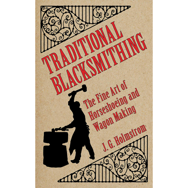 Traditional Blacksmithing: The Fine Art of Horseshoeing and Wagon Making by J G Holmstrom