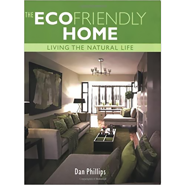 The EcoFriendly Home: Living the Natural Life by Dan Phillips