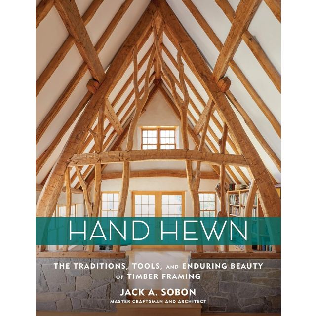Hand Hewn: The Traditions, Tools, and Enduring Beauty of Timber Framing