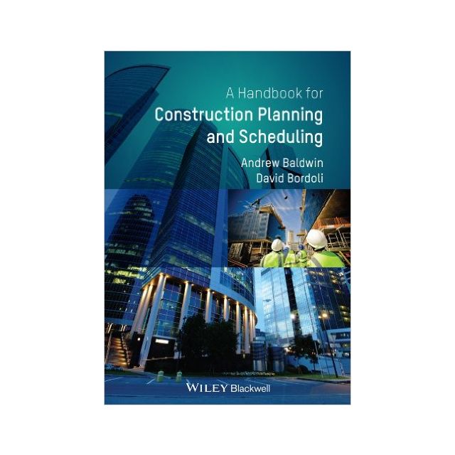 A Handbook for Construction Planning and Scheduling by Andrew Baldwin & David Bordoli