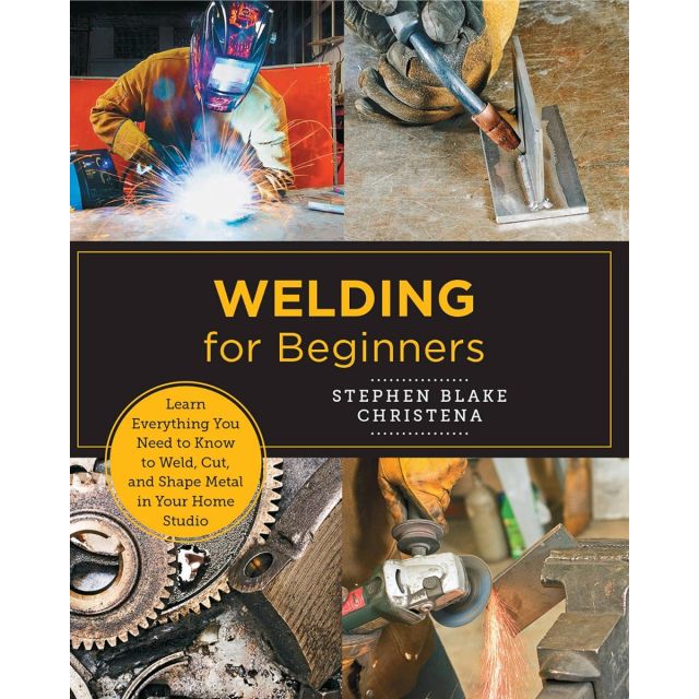Welding for Beginners: Learn Everything You Need to Know to Weld, Cut, and Shape Metal in Your Home Studio
