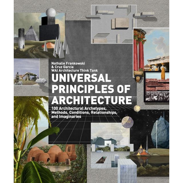 Universal Principles of Architecture: 100 Architectural Archetypes, Methods, Conditions, Relationships, and Imaginaries