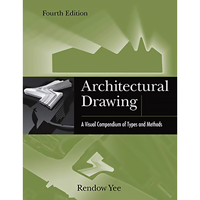 Architectural Drawing: A Visual Compendium of Types and Methods, 4th Edition