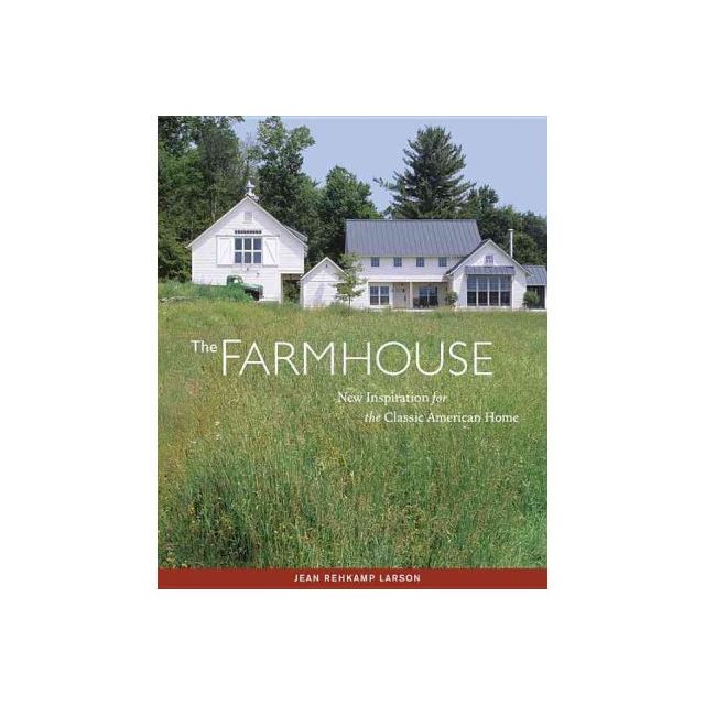 The Farmhouse: New Inspiration for the Classic American Home by Jean Rehkamp Larson and Ken Gutmaker