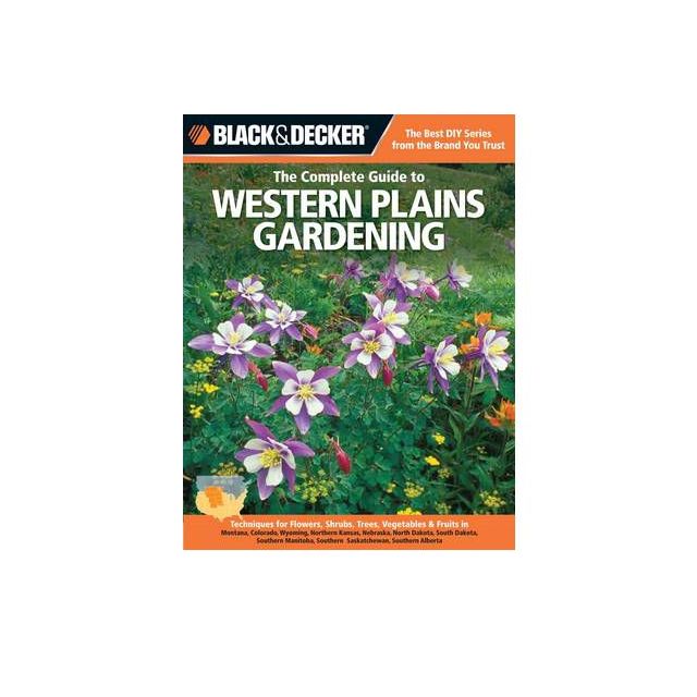 The Complete Guide to Western Plains Gardening : Techniques for Flowers, Shrubs, Trees, Vegetables &amp;