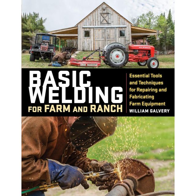 Basic Welding for Farm and Ranch: Essential Tools and Techniques for Repairing and Fabricating Farm Equipment