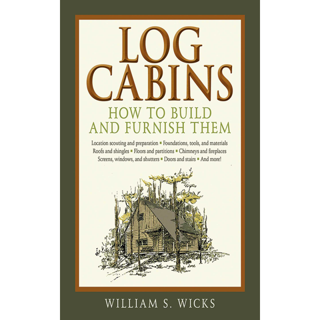 Log Cabins: How to Build and Furnish Them by William S. Wicks