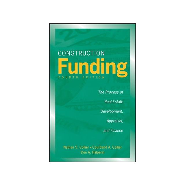 Construction Funding: The Process of Real Estate Development, Appraisal, and Finance by Nathan S. Co